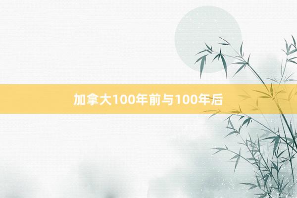 加拿大100年前与100年后