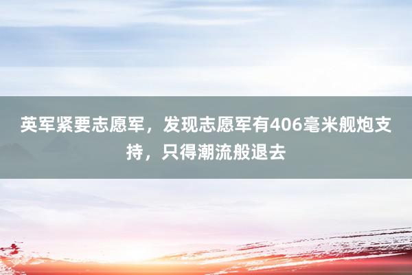 英军紧要志愿军，发现志愿军有406毫米舰炮支持，只得潮流般退去