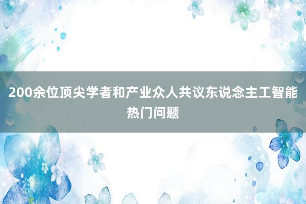 200余位顶尖学者和产业众人共议东说念主工智能热门问题