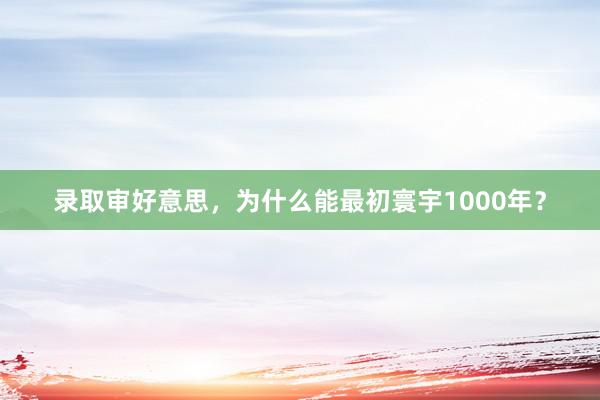 录取审好意思，为什么能最初寰宇1000年？