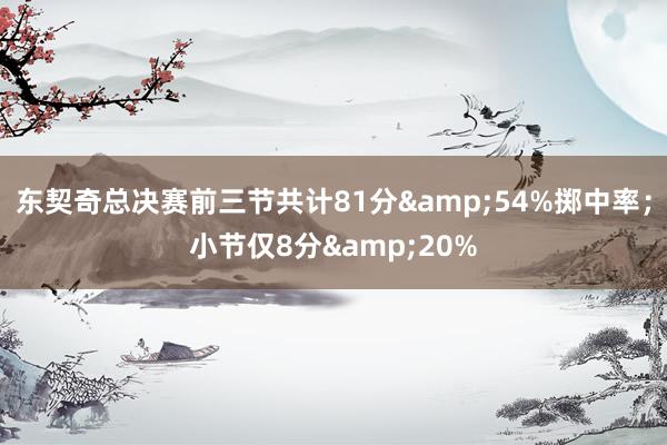 东契奇总决赛前三节共计81分&54%掷中率；小节仅8分&20%