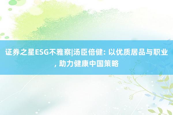 证券之星ESG不雅察|汤臣倍健: 以优质居品与职业, 助力健康中国策略