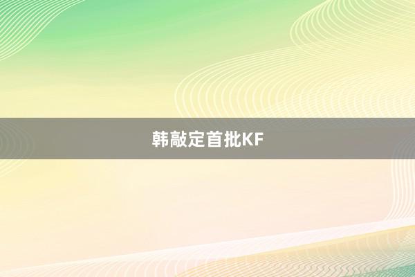 韩敲定首批KF