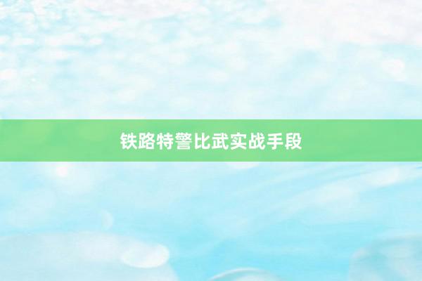 铁路特警比武实战手段