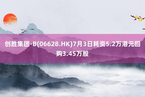 创胜集团-B(06628.HK)7月3日耗资5.2万港元回购3.45万股