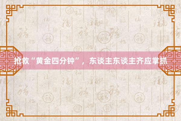 抢救“黄金四分钟”，东谈主东谈主齐应掌抓