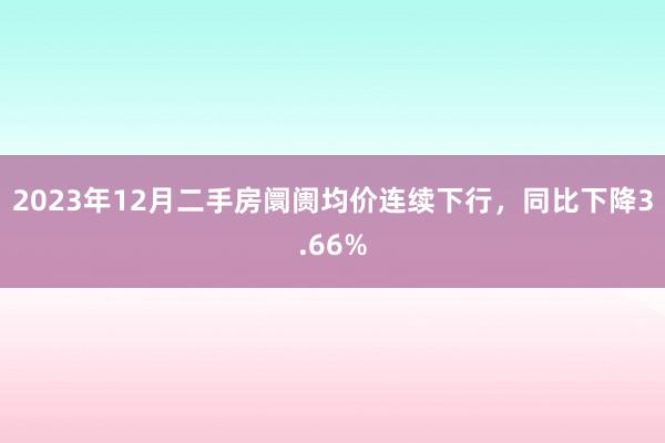 2023年12月二手房阛阓均价连续下行，同比下降3.66%