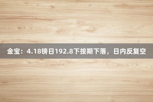 金宝：4.18镑日192.8下按期下落，日内反复空