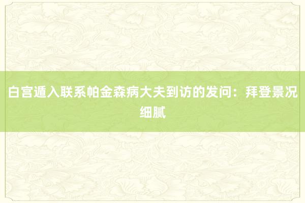 白宫遁入联系帕金森病大夫到访的发问：拜登景况细腻