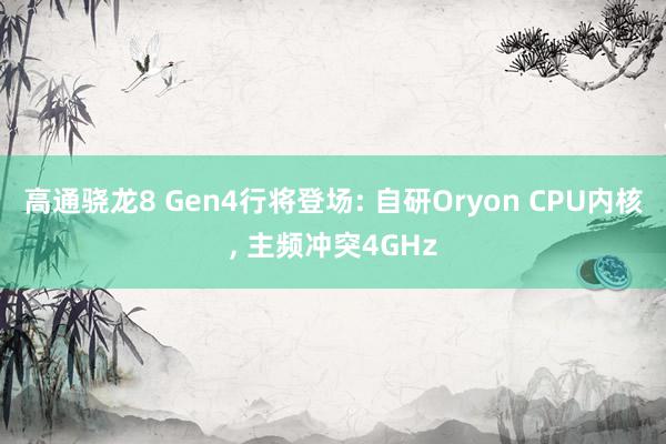 高通骁龙8 Gen4行将登场: 自研Oryon CPU内核, 主频冲突4GHz