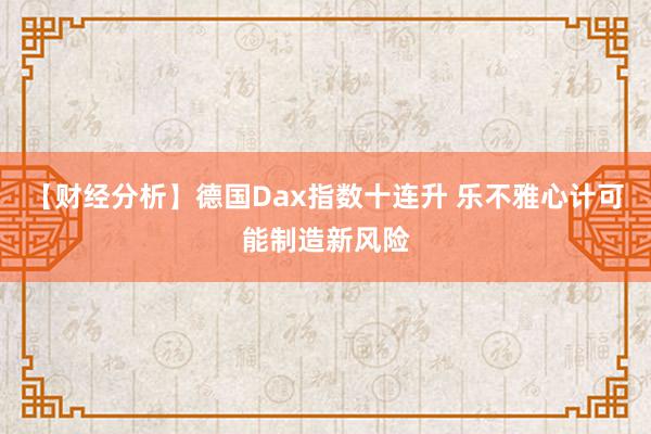 【财经分析】德国Dax指数十连升 乐不雅心计可能制造新风险