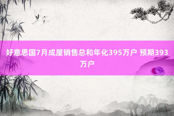 好意思国7月成屋销售总和年化395万户 预期393万户