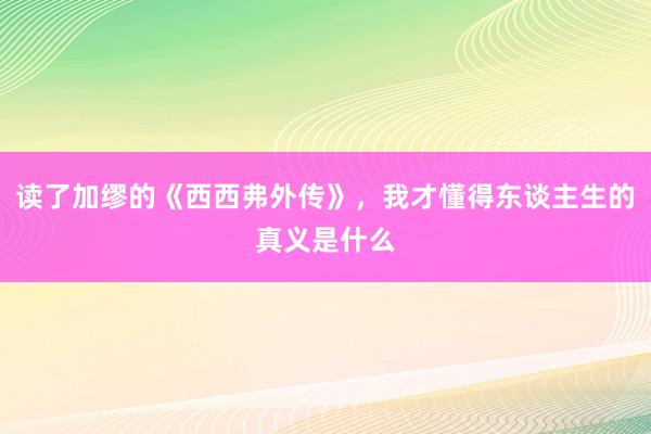 读了加缪的《西西弗外传》，我才懂得东谈主生的真义是什么