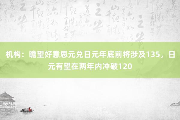 机构：瞻望好意思元兑日元年底前将涉及135，日元有望在两年内冲破120