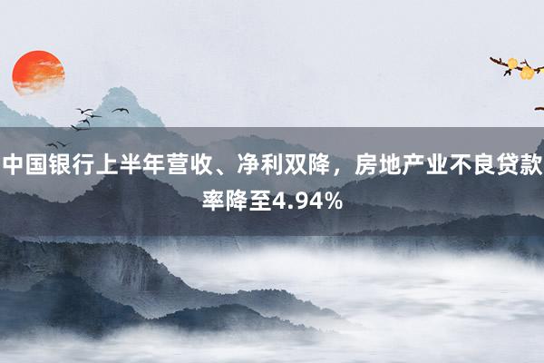 中国银行上半年营收、净利双降，房地产业不良贷款率降至4.94%