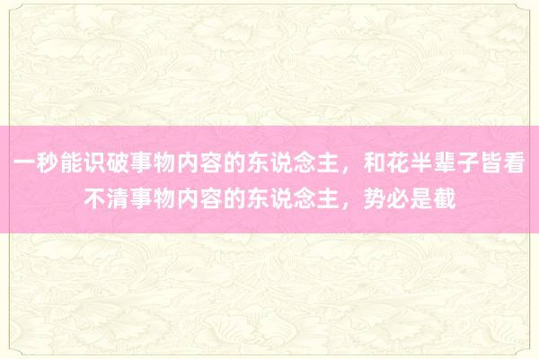 一秒能识破事物内容的东说念主，和花半辈子皆看不清事物内容的东说念主，势必是截