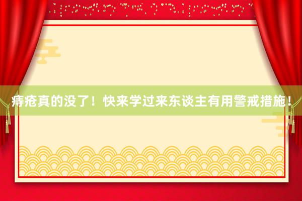 痔疮真的没了！快来学过来东谈主有用警戒措施！