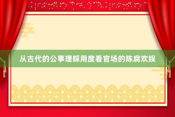 从古代的公事理睬用度看官场的陈腐欢娱