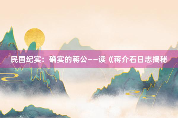 民国纪实：确实的蒋公——读《蒋介石日志揭秘