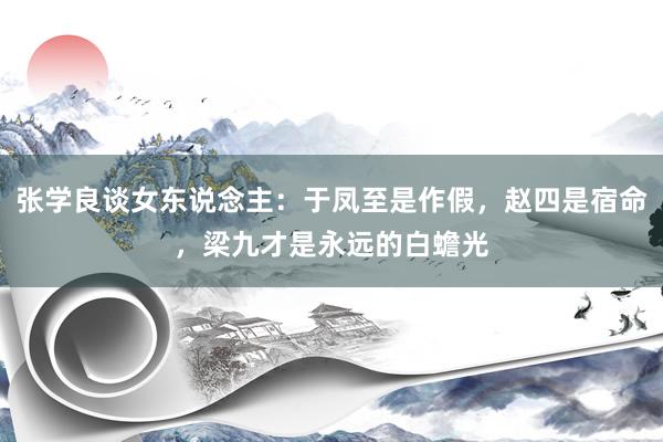 张学良谈女东说念主：于凤至是作假，赵四是宿命，梁九才是永远的白蟾光