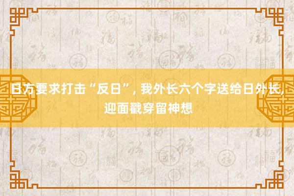 日方要求打击“反日”, 我外长六个字送给日外长, 迎面戳穿留神想