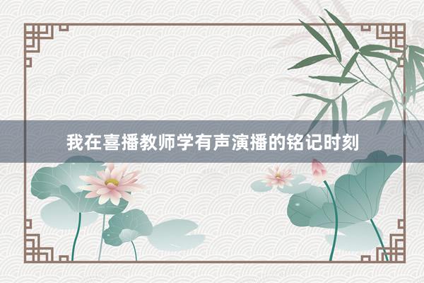 我在喜播教师学有声演播的铭记时刻