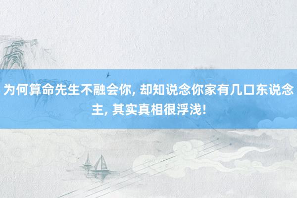 为何算命先生不融会你, 却知说念你家有几口东说念主, 其实真相很浮浅!