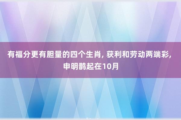 有福分更有胆量的四个生肖, 获利和劳动两端彩, 申明鹊起在10月