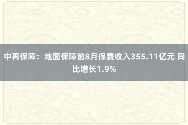 中再保障：地面保障前8月保费收入355.11亿元 同比增长1.9%