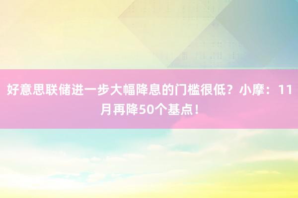 好意思联储进一步大幅降息的门槛很低？小摩：11月再降50个基点！