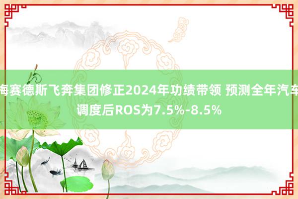 梅赛德斯飞奔集团修正2024年功绩带领 预测全年汽车调度后ROS为7.5%-8.5%