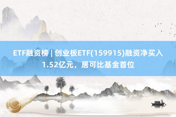 ETF融资榜 | 创业板ETF(159915)融资净买入1.52亿元，居可比基金首位